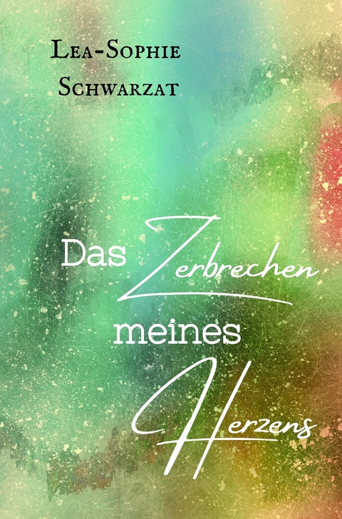 Das Zerbrechen meines Herzens - Lea-Sophie Schwarzat