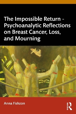 The Impossible Return &ndash; Psychoanalytic Reflections on Breast Cancer, Loss, and Mourning - Anna Fishzon