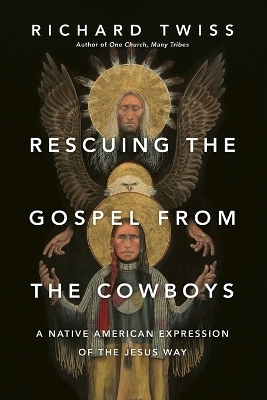 Rescuing the Gospel from the Cowboys &ndash; A Native American Expression of the Jesus Way - Richard Twiss