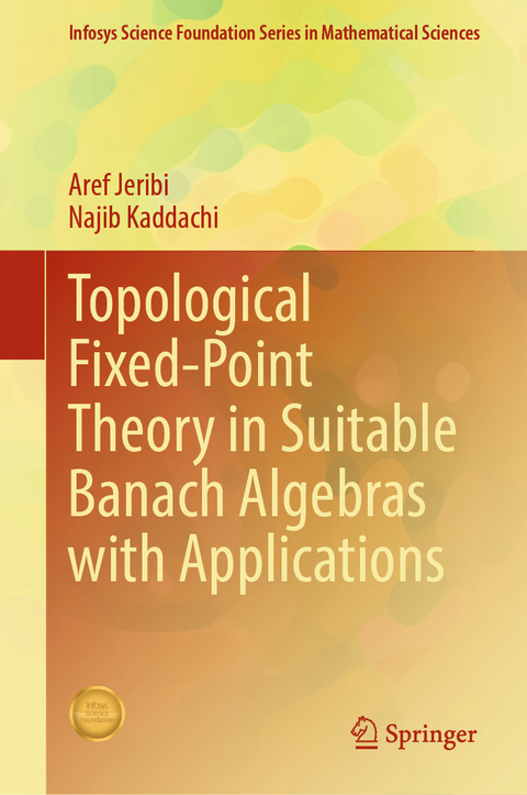Topological Fixed-Point Theory in Suitable Banach Algebras with Applications - Aref Jeribi, Najib Kaddachi