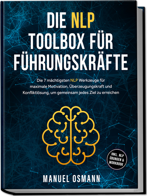 Die NLP Toolbox f&uuml;r F&uuml;hrungskr&auml;fte: Die 7 m&auml;chtigsten NLP Werkzeuge f&uuml;r maximale Motivation, &Uuml;berzeugungskraft und Konfliktl&ouml;sung, um gemeinsam jedes Ziel zu erreichen - inkl. NLP &Uuml;bungen & Workbook - Manuel Osmann