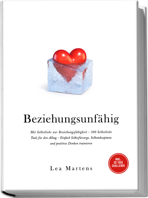 Beziehungsunf&auml;hig: Mit Selbstliebe zur Beziehungsf&auml;higkeit - 100 Selbstliebe Tools f&uuml;r den Alltag - Einfach Selbstf&uuml;rsorge, Selbstakzeptanz und positives Denken trainieren - inkl. 30 Tage Challenge - Lea Martens