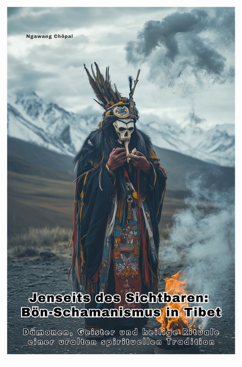 Jenseits des Sichtbaren: B&ouml;n-Schamanismus in Tibet - Ch&ouml;pal Ngawang