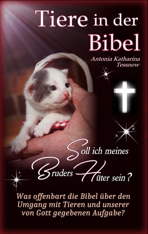 Tiere in der Bibel - Soll ich meines Bruders H&uuml;ter sein? Was sagt die Bibel &uuml;ber den Umgang mit Tieren und unserer von Gott gegebenen Aufgabe? - Antonia Katharina Tessnow