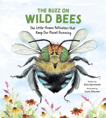 Buzz on Wild Bees: The Little-Known Pollinators that Keep Our Planet Humming - Kira Vermond