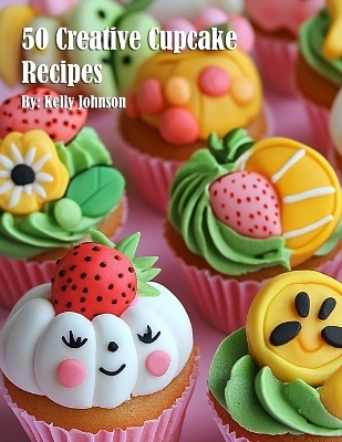 50 Creative Cupcake Recipes - Kelly Johnson