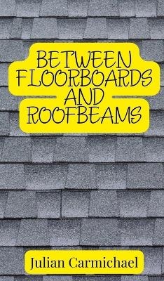 Between Floorboards and Roofbeams - Julian Carmichael