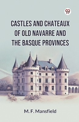 Castles and Chateaux of Old Navarre and the Basque Provinces - M. F. Mansfield