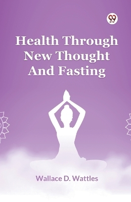 Health Through New Thought and Fasting - Wallace D. Wattles
