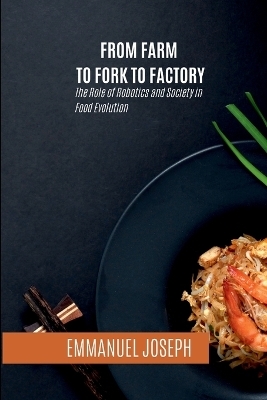 From Farm to Fork to Factory, The Role of Robotics and Society in Food Evolution -  Joseph