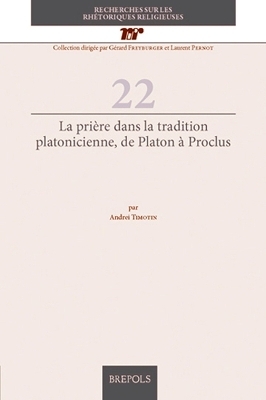 La Priere Dans La Tradition Platonicienne, de Platon a Proclus - Andrei Timotin