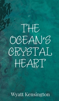 The Ocean's Crystal Heart - Wyatt Kensington