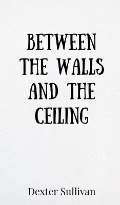 Between the Walls and the Ceiling