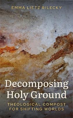 Decomposing Holy Ground - Emma Lietz Bilecky