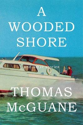 A Wooded Shore - Thomas McGuane