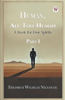 Human, All-Too-Human a Book for Free Spirits Part I - Friedrich Wilhelm Nietzsche