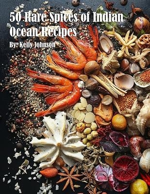 50 Rare Spices of Indian Ocean Recipes - Kelly Johnson