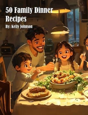 50 Family Dinner Recipes - Kelly Johnson