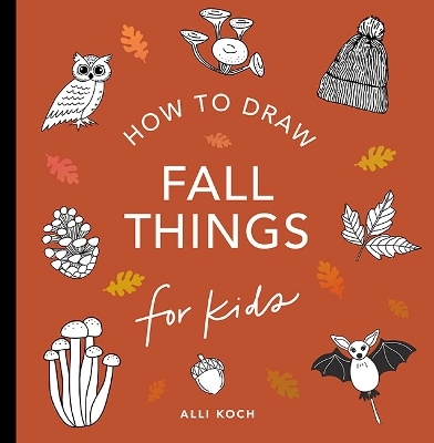 Fall Things: How to Draw Books for Kids with Pumpkins, Scarecrows, Turkeys and More - Alli Koch