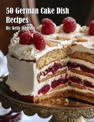 50 German Cake Dish Recipes - Kelly Johnson
