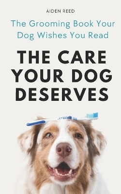 The Care Your Dog Deserves - Aiden Reed
