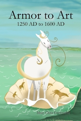 Armor to Art 1250 AD to 1600 AD - Mary Chris Foxworthy