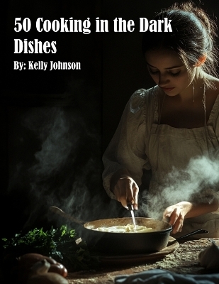 50 Cooking in the Dark Dishes - Kelly Johnson