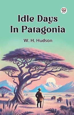 Idle Days in Patagonia - W. H. Hudson