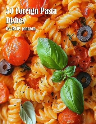 50 Foreign Pasta Dishes - Kelly Johnson
