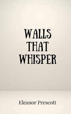 Walls That Whisper - Eleanor Prescott