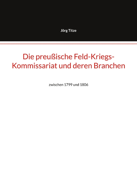 Die preu&szlig;ische Feld-Kriegs-Kommissariat und deren Branchen - J&ouml;rg Titze
