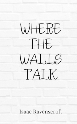 Where the Walls Talk - Isaac Ravenscroft