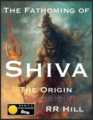 The Fathoming of Shiva - The Origin - RR HILL
