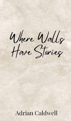 Where Walls Have Stories - Adrian Caldwell
