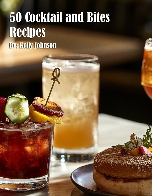 50 Cocktail and Bites Recipes - Kelly Johnson