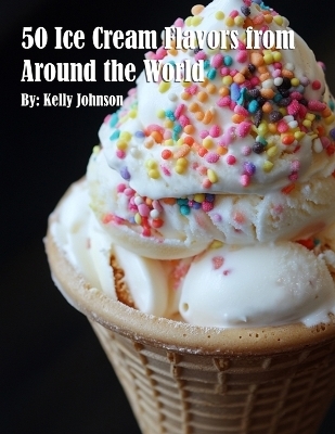 50 Ice Cream Flavors from Around the World - Kelly Johnson