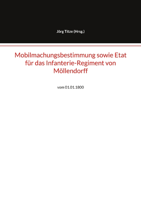 Mobilmachungsbestimmung sowie Etat f&uuml;r das Infanterie-Regiment von M&ouml;llendorff - 
