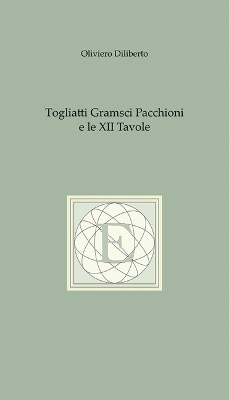 Togliatti Gramsci Pacchioni E Le XII Tavole - Oliviero Diliberto