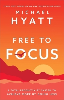 Free to Focus &ndash; A Total Productivity System to Achieve More by Doing Less - Michael Hyatt