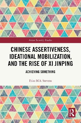 Chinese Assertiveness, Ideational Mobilization, and the Rise of Xi Jinping - Friso M.S. Stevens