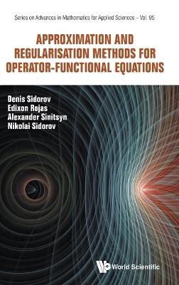 Approximation And Regularisation Methods For Operator-functional Equations - Nikolay Sidorov, Denis Sidorov, Edixon M Rojas, Alexander V Sinitsyn