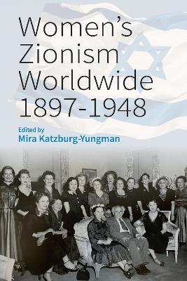 Women&rsquo;s Zionism Worldwide, 1897&ndash;1948 - Mira Katzburg-Yungman