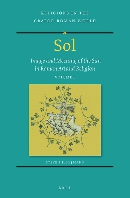 Sol: Image and Meaning of the Sun in Roman Art and Religion, Volume I - Steven E. Hijmans