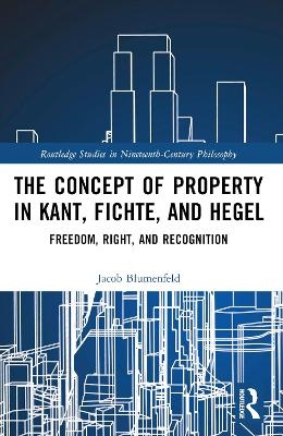 The Concept of Property in Kant, Fichte, and Hegel - Jacob Blumenfeld