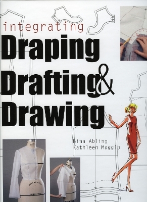 Integrating Draping, Drafting and Drawing - Bina Abling, Kathleen Maggio