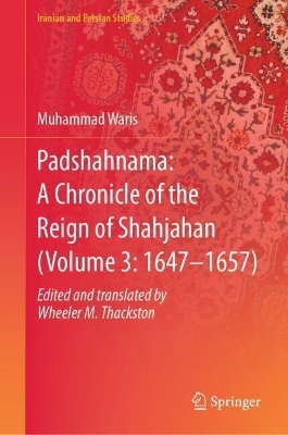 Padshahnama: A Chronicle of the Reign of Shahjahan (Volume 3: 1647&ndash;1657) - Muhammad Waris Edited and Translated by W. M. Thackston