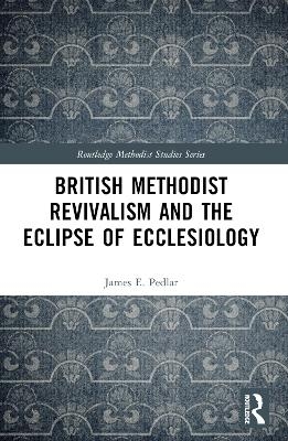 British Methodist Revivalism and the Eclipse of Ecclesiology - James E. Pedlar