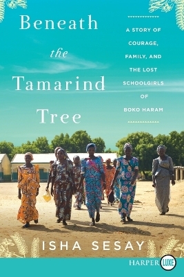 Beneath the Tamarind Tree: A Story of Courage, Family, and the Lost Schoolgirls of Boko Haram [Large Print] - Isha Sesay