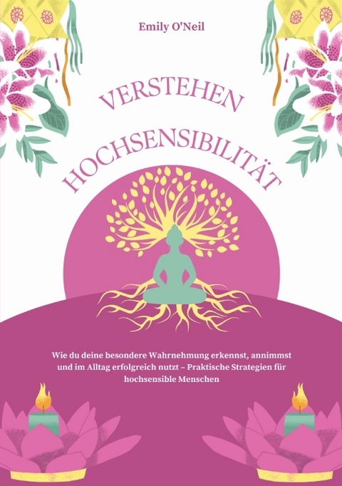 Hochsensibilit&auml;t verstehen: Wie du deine besondere Wahrnehmung erkennst, annimmst und im Alltag erfolgreich nutzt &ndash; Praktische Strategien f&uuml;r hochsensible Menschen - Emily O'Neil