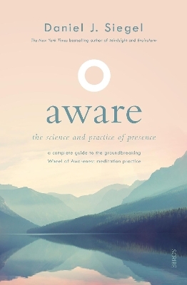 Aware: The Science and Practice of Presence   A Complete Guide to the Groundbreaking Wheel of Awareness Meditation Practice - Daniel Siegel